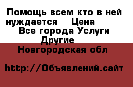 Помощь всем кто в ней нуждается  › Цена ­ 6 000 - Все города Услуги » Другие   . Новгородская обл.